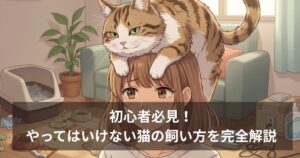 初心者必見！やってはいけない猫の飼い方を完全解説